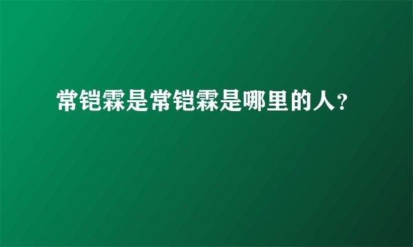 常铠霖是常铠霖是哪里的人？
