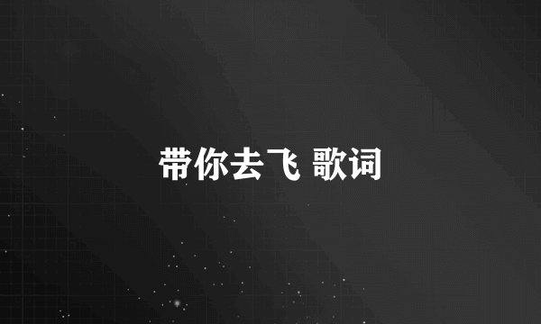 带你去飞 歌词