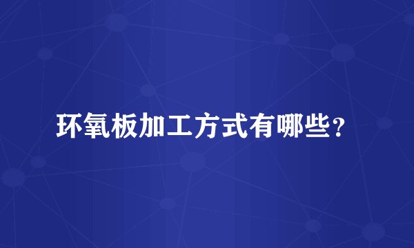 环氧板加工方式有哪些？