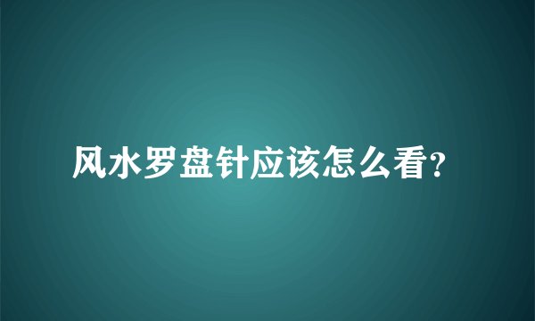 风水罗盘针应该怎么看？