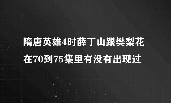 隋唐英雄4时薛丁山跟樊梨花在70到75集里有没有出现过