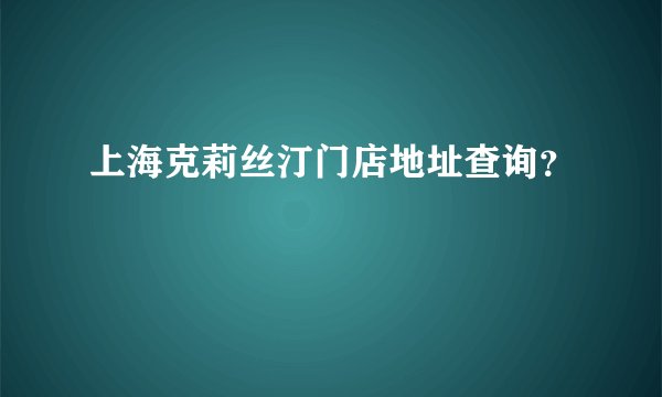 上海克莉丝汀门店地址查询？