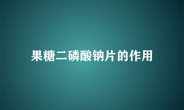 果糖二磷酸钠片的作用