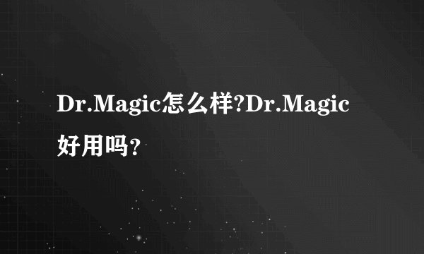 Dr.Magic怎么样?Dr.Magic好用吗?