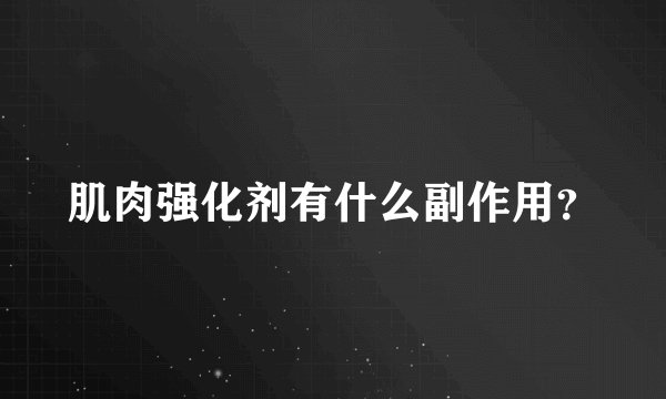 肌肉强化剂有什么副作用？