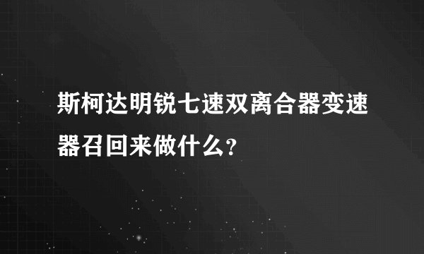 斯柯达明锐七速双离合器变速器召回来做什么？