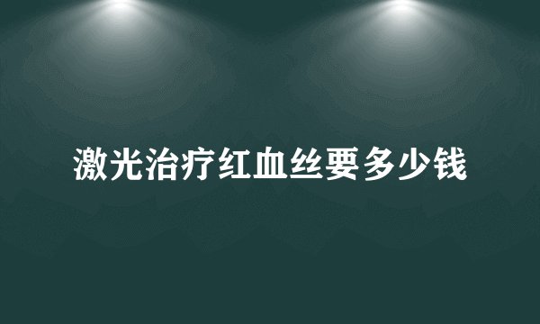 激光治疗红血丝要多少钱