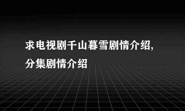 求电视剧千山暮雪剧情介绍,分集剧情介绍