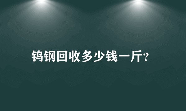 钨钢回收多少钱一斤？
