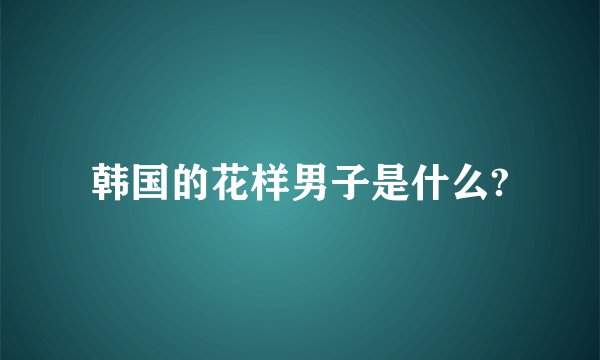韩国的花样男子是什么?