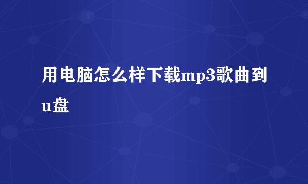 用电脑怎么样下载mp3歌曲到u盘