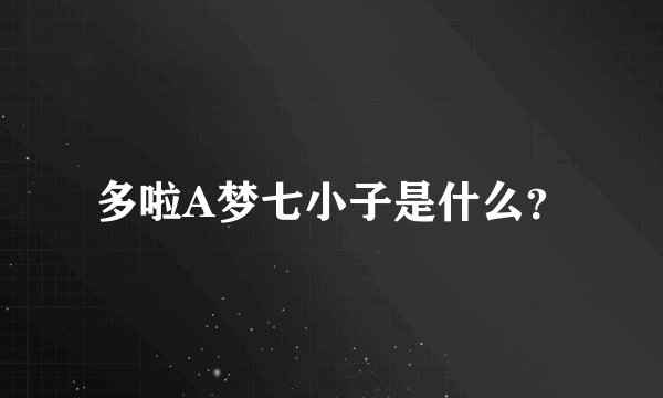 多啦A梦七小子是什么？