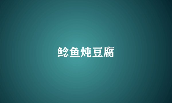 鲶鱼炖豆腐