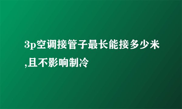 3p空调接管子最长能接多少米,且不影响制冷
