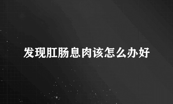 发现肛肠息肉该怎么办好