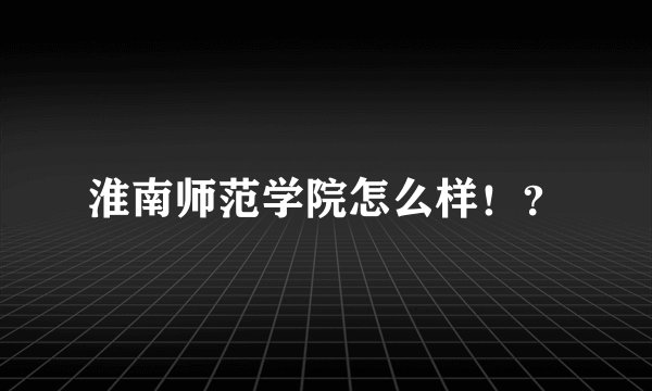 淮南师范学院怎么样！？