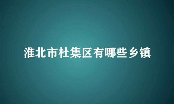 淮北市杜集区有哪些乡镇