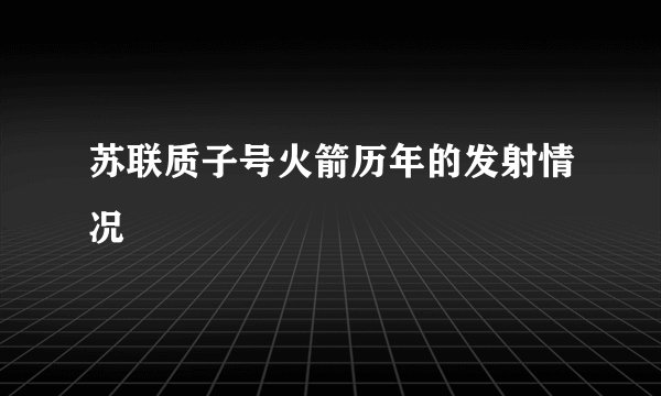 苏联质子号火箭历年的发射情况