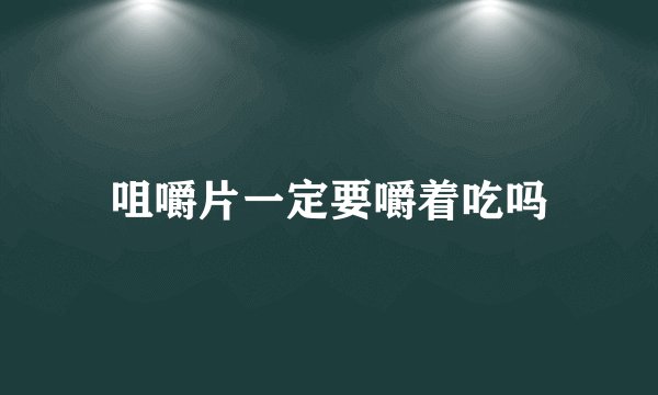 咀嚼片一定要嚼着吃吗