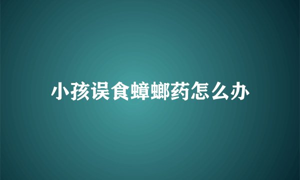 小孩误食蟑螂药怎么办