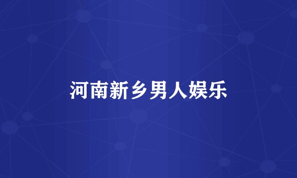 河南新乡男人娱乐