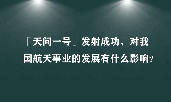 「天问一号」发射成功，对我国航天事业的发展有什么影响？