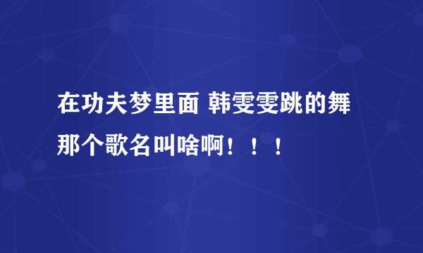 在功夫梦里面 韩雯雯跳的舞那个歌名叫啥啊！！！