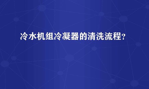 冷水机组冷凝器的清洗流程？