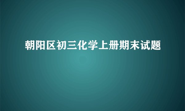 朝阳区初三化学上册期末试题