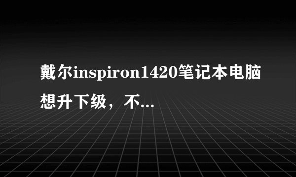 戴尔inspiron1420笔记本电脑想升下级，不知道该换一下什么，麻烦推荐一下。以下是现在的配置？