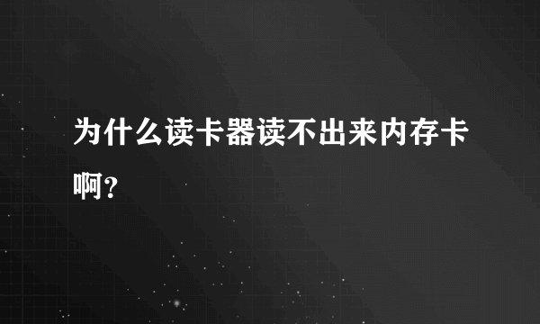 为什么读卡器读不出来内存卡啊?