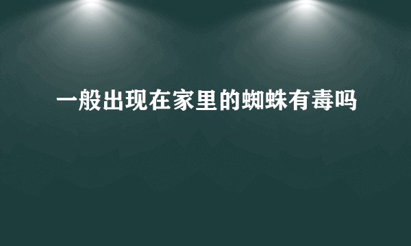 一般出现在家里的蜘蛛有毒吗