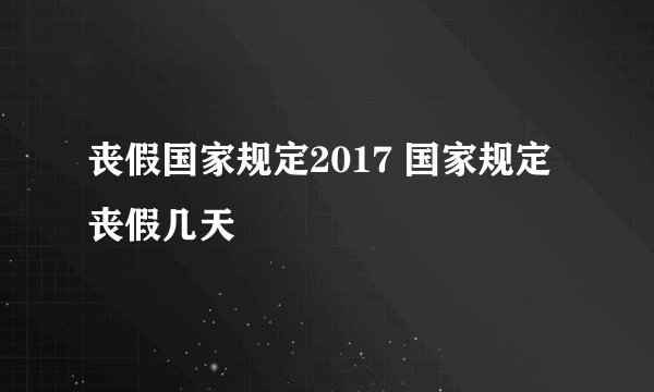 丧假国家规定2017 国家规定丧假几天