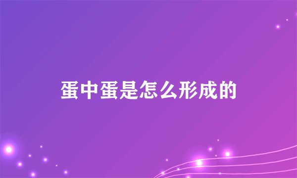 蛋中蛋是怎么形成的