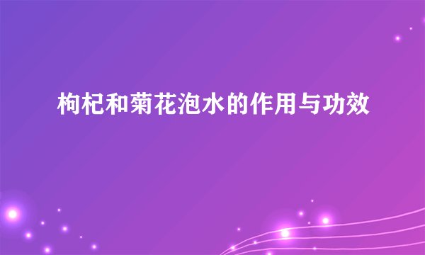 枸杞和菊花泡水的作用与功效