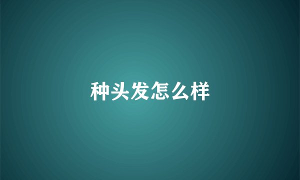 种头发怎么样