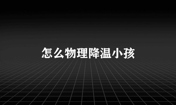 怎么物理降温小孩