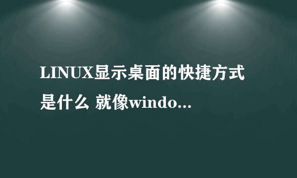 LINUX显示桌面的快捷方式是什么 就像windows的win+D
