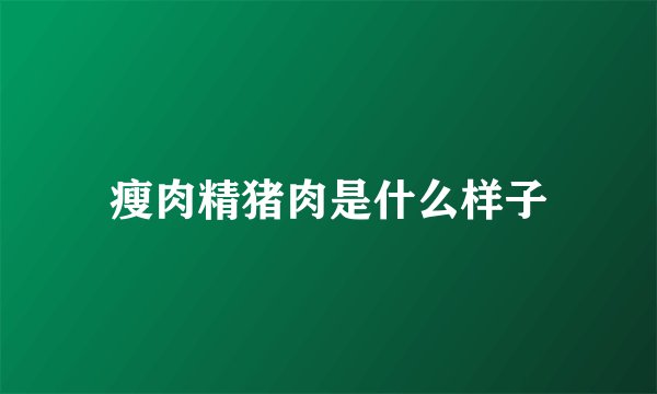 瘦肉精猪肉是什么样子