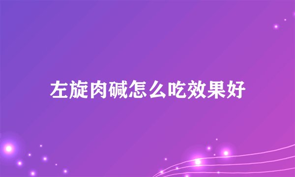 左旋肉碱怎么吃效果好