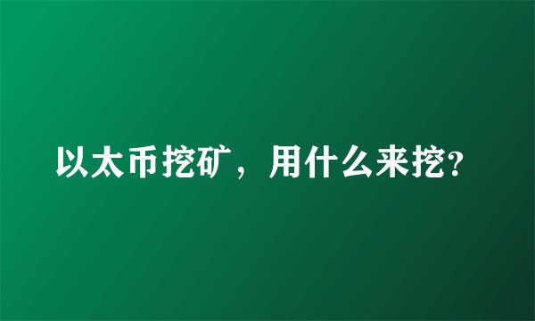 以太币挖矿，用什么来挖？
