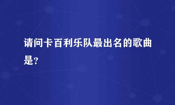 请问卡百利乐队最出名的歌曲是？