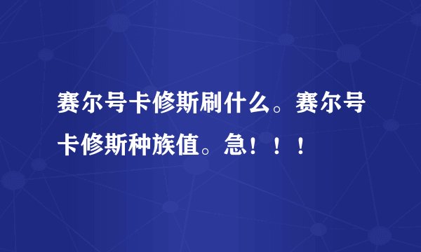 赛尔号卡修斯刷什么。赛尔号卡修斯种族值。急！！！