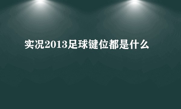 实况2013足球键位都是什么