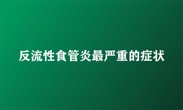 反流性食管炎最严重的症状