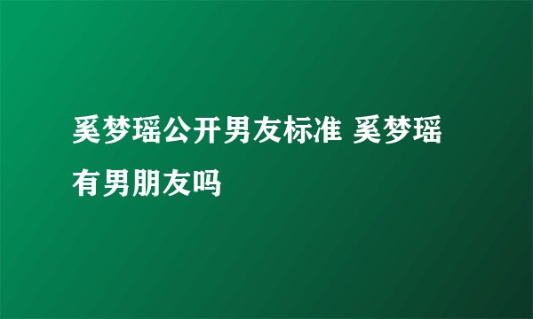奚梦瑶公开男友标准 奚梦瑶有男朋友吗