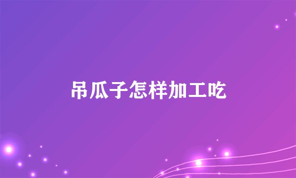 吊瓜子怎样加工吃