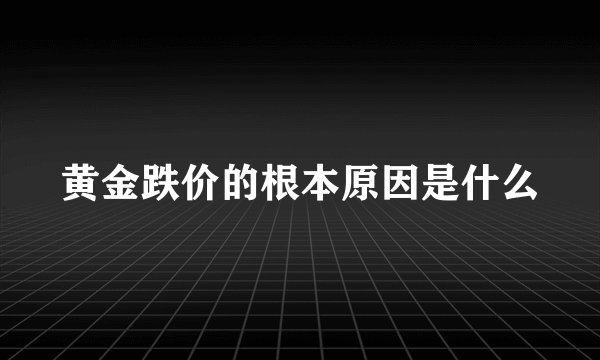 黄金跌价的根本原因是什么