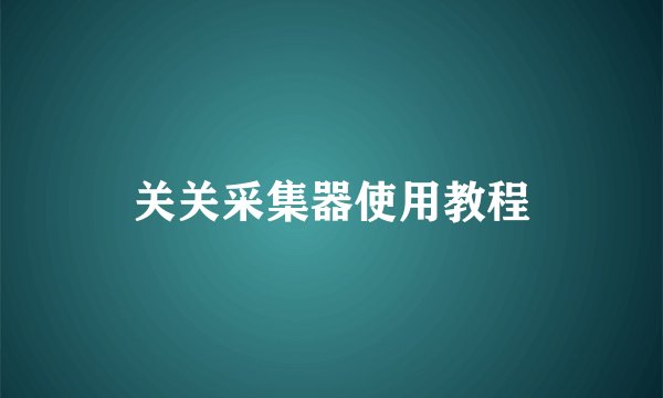 关关采集器使用教程