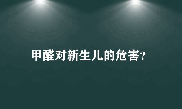 甲醛对新生儿的危害？
